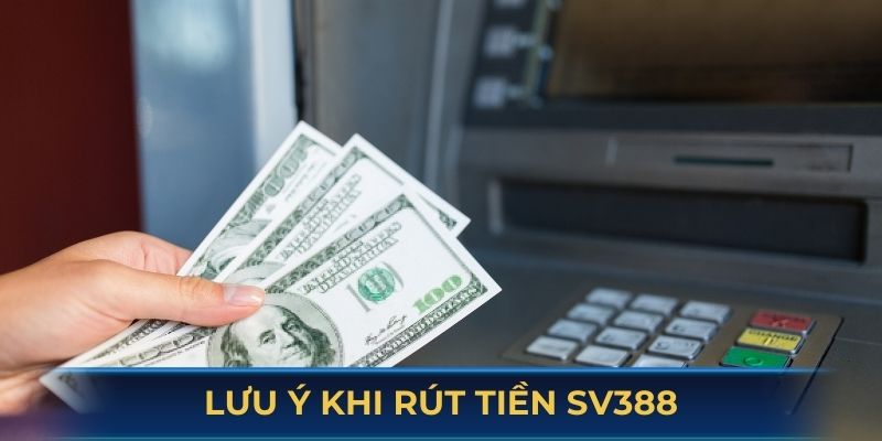 Điều cần lưu ý khi thực hiện giao dịch rút tiền SV388